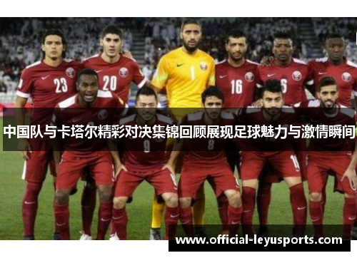 中国队与卡塔尔精彩对决集锦回顾展现足球魅力与激情瞬间
