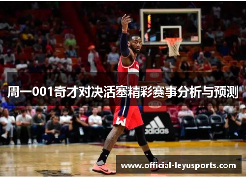 周一001奇才对决活塞精彩赛事分析与预测